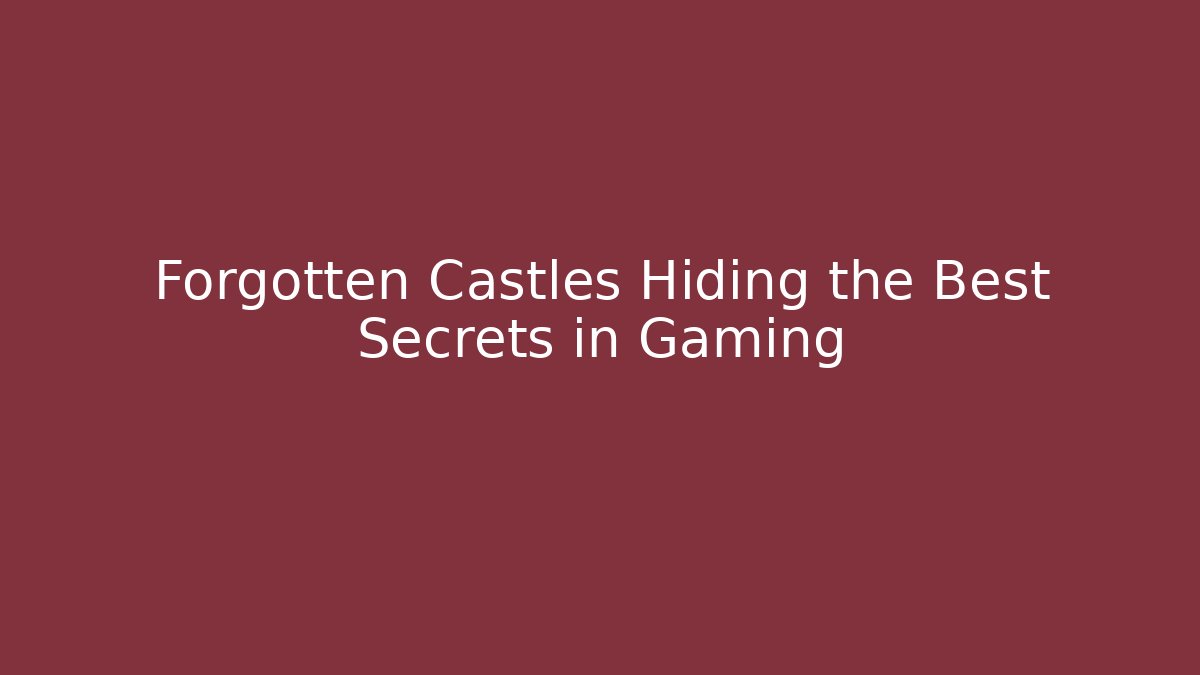 Forgotten Castles Hiding the Best Secrets in Gaming