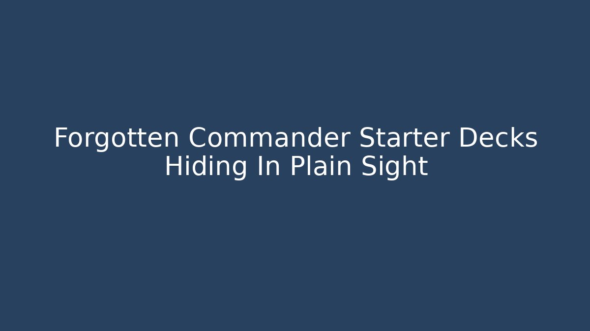 Forgotten Commander Starter Decks Hiding In Plain Sight - Vintage E-Juice
