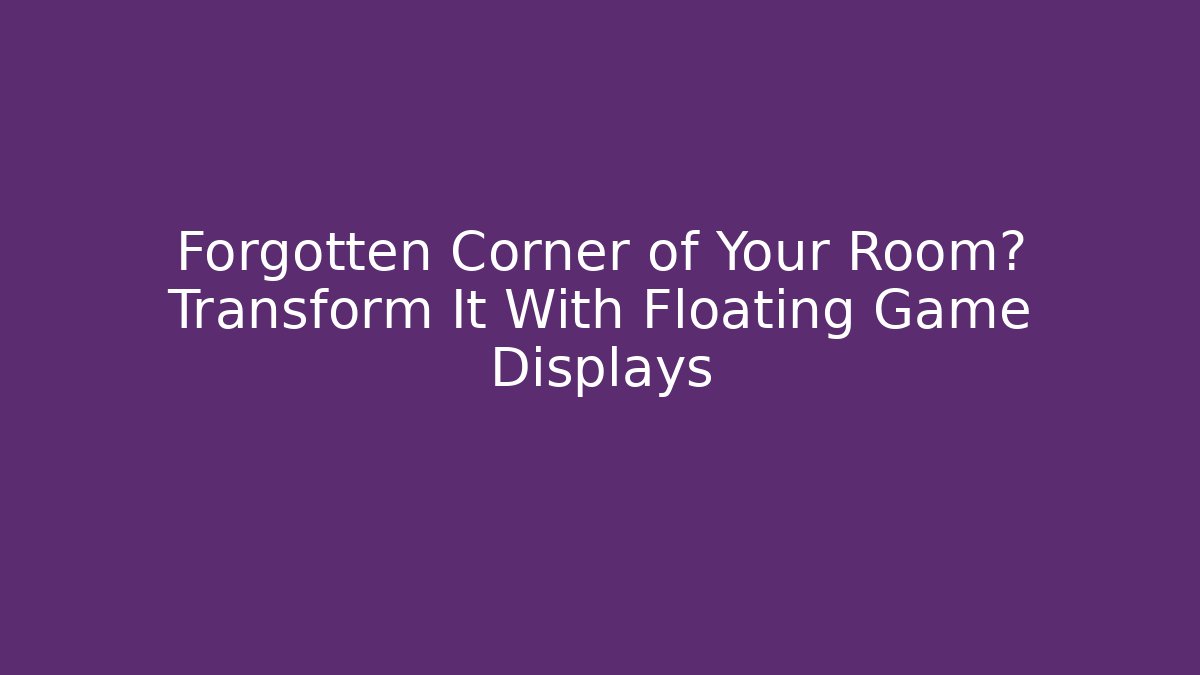Forgotten Corner of Your Room? Transform It With Floating Game Displays