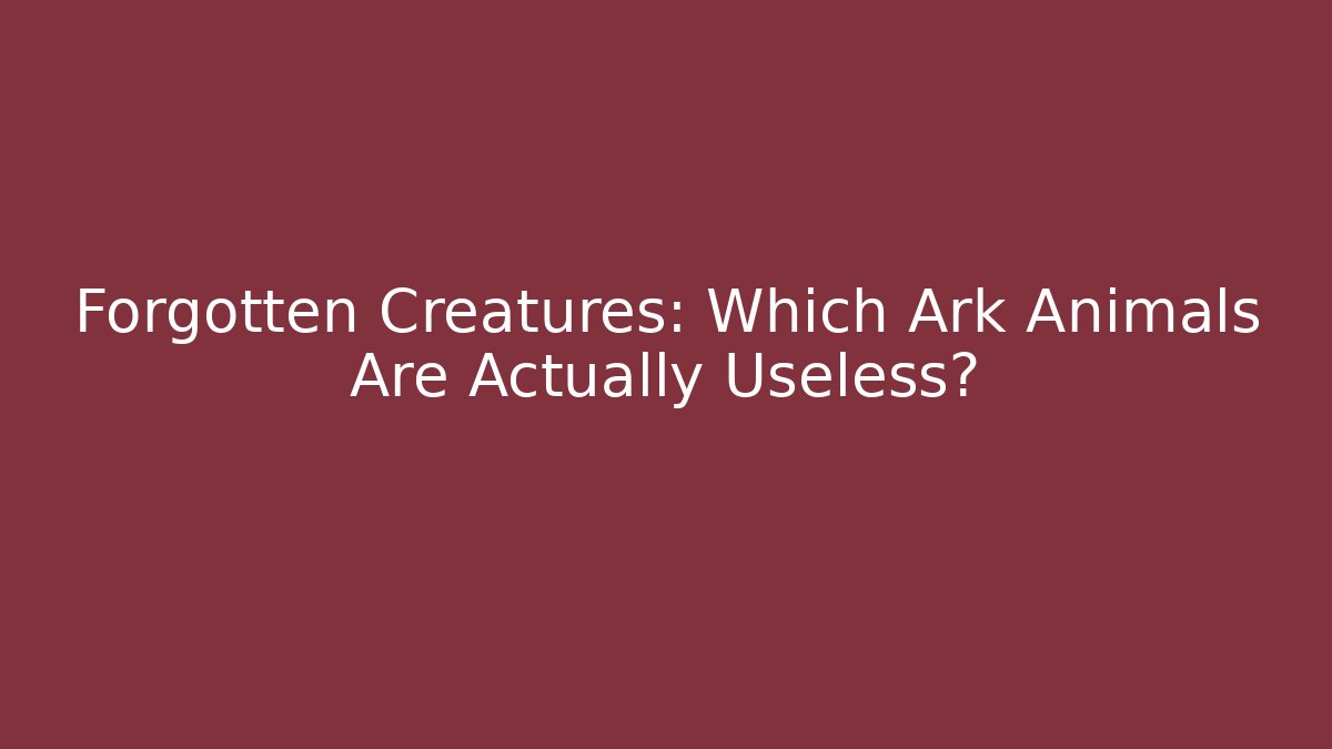 Forgotten Creatures: Which Ark Animals Are Actually Useless?