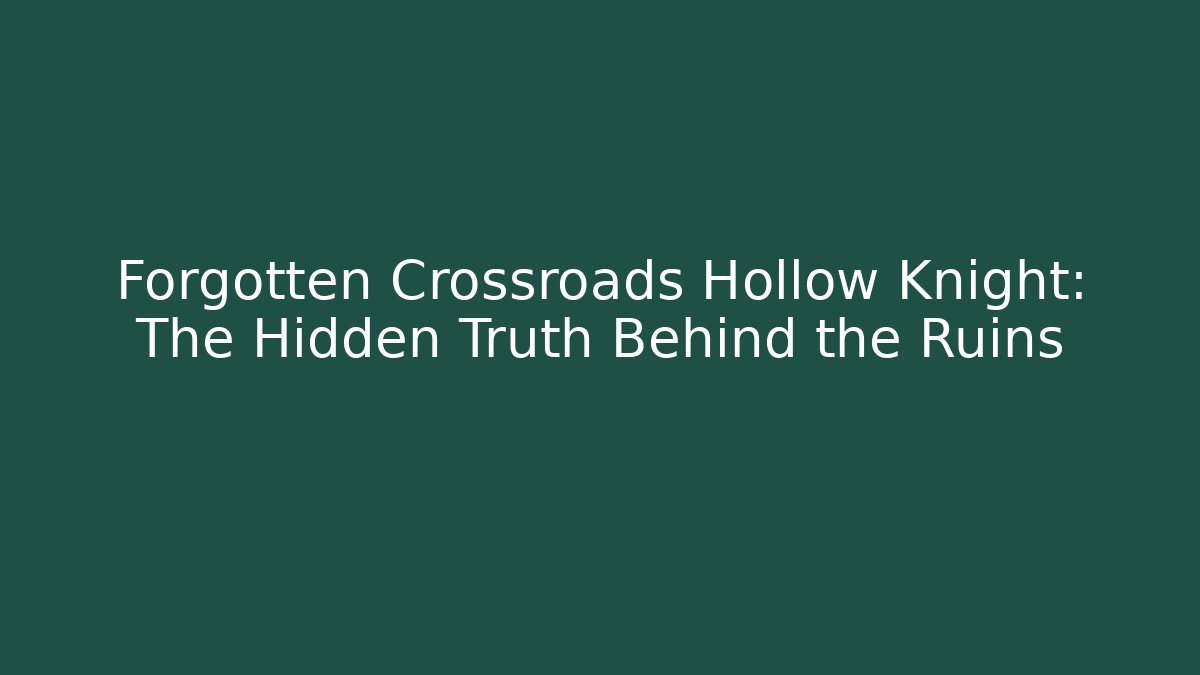Forgotten Crossroads Hollow Knight: The Hidden Truth Behind the Ruins