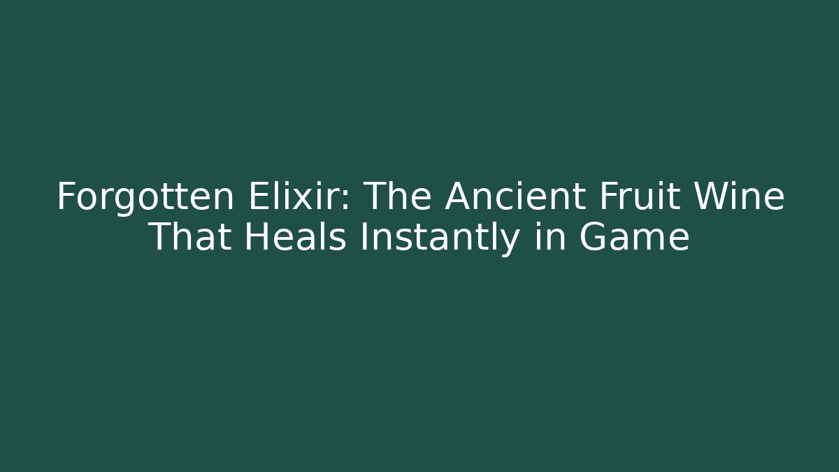 Forgotten Elixir: The Ancient Fruit Wine That Heals Instantly in Game