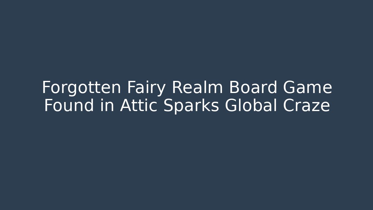 Forgotten Fairy Realm Board Game Found in Attic Sparks Global Craze