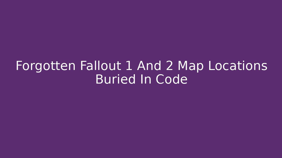 Forgotten Fallout 1 And 2 Map Locations Buried In Code