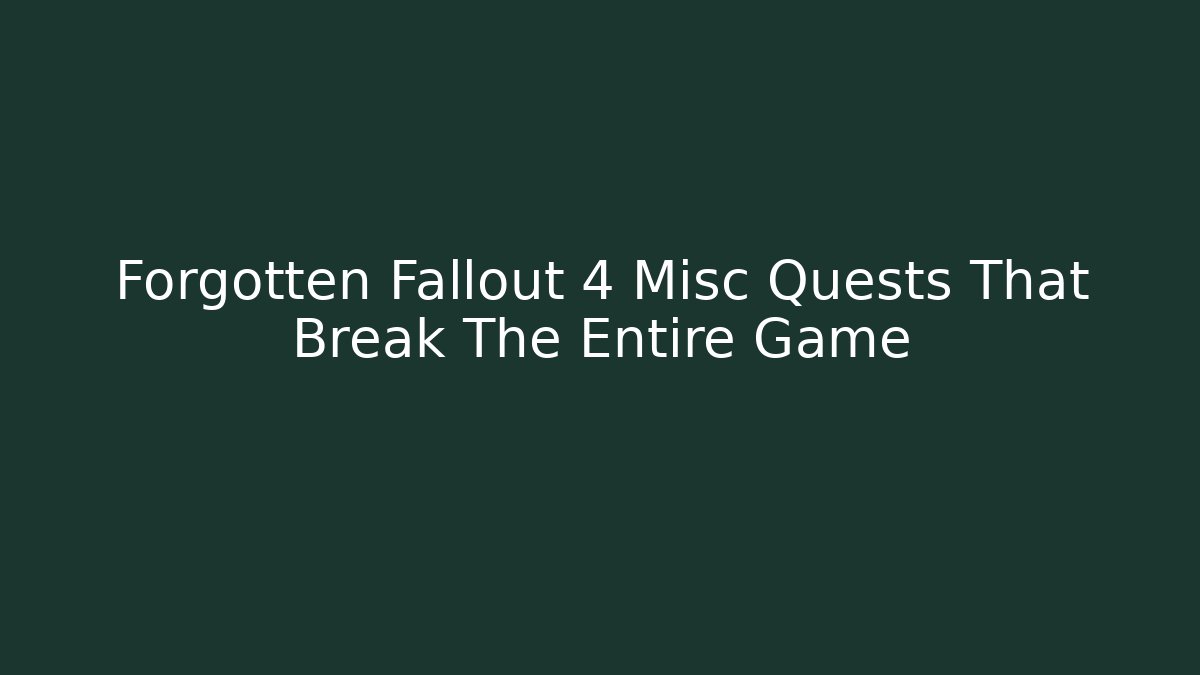 Forgotten Fallout 4 Misc Quests That Break The Entire Game