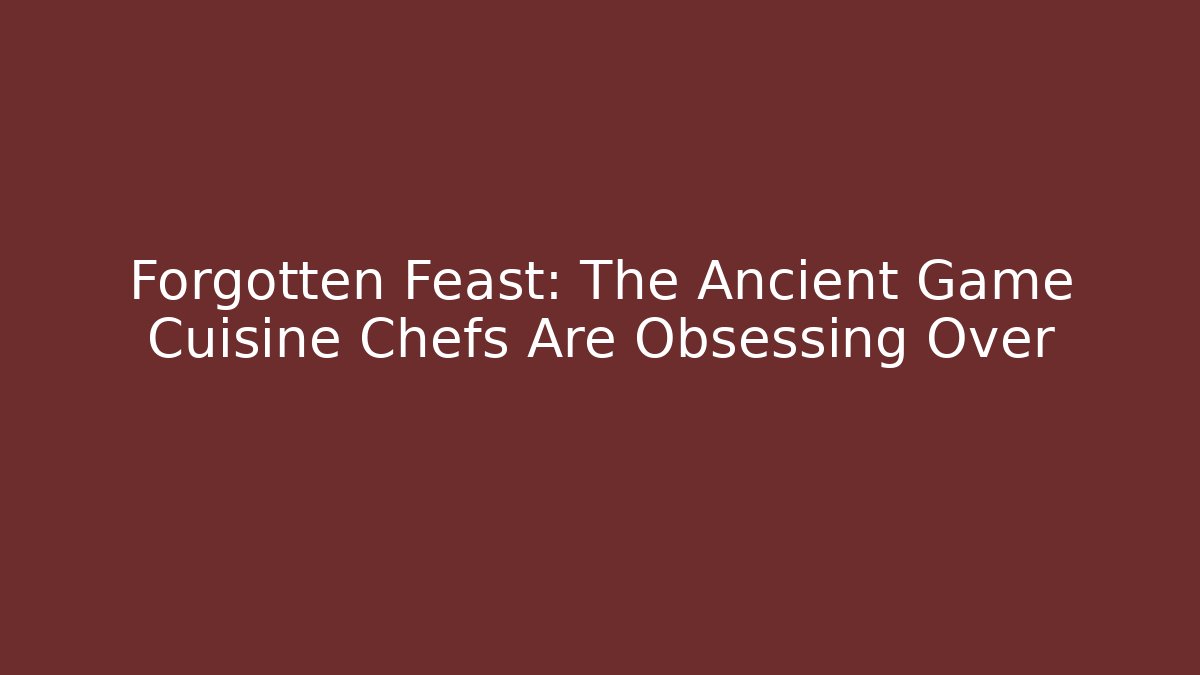 Forgotten Feast: The Ancient Game Cuisine Chefs Are Obsessing Over