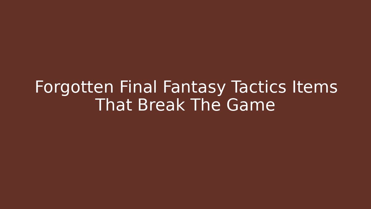 Forgotten Final Fantasy Tactics Items That Break The Game