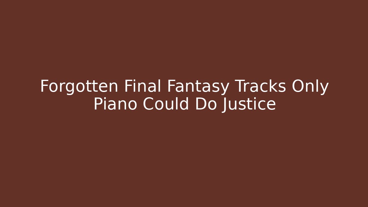 Forgotten Final Fantasy Tracks Only Piano Could Do Justice - Vintage E-Juice