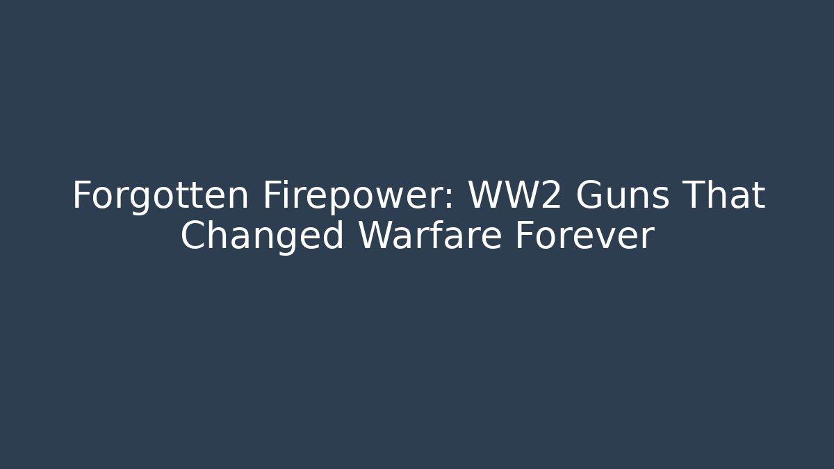 Forgotten Firepower: WW2 Guns That Changed Warfare Forever