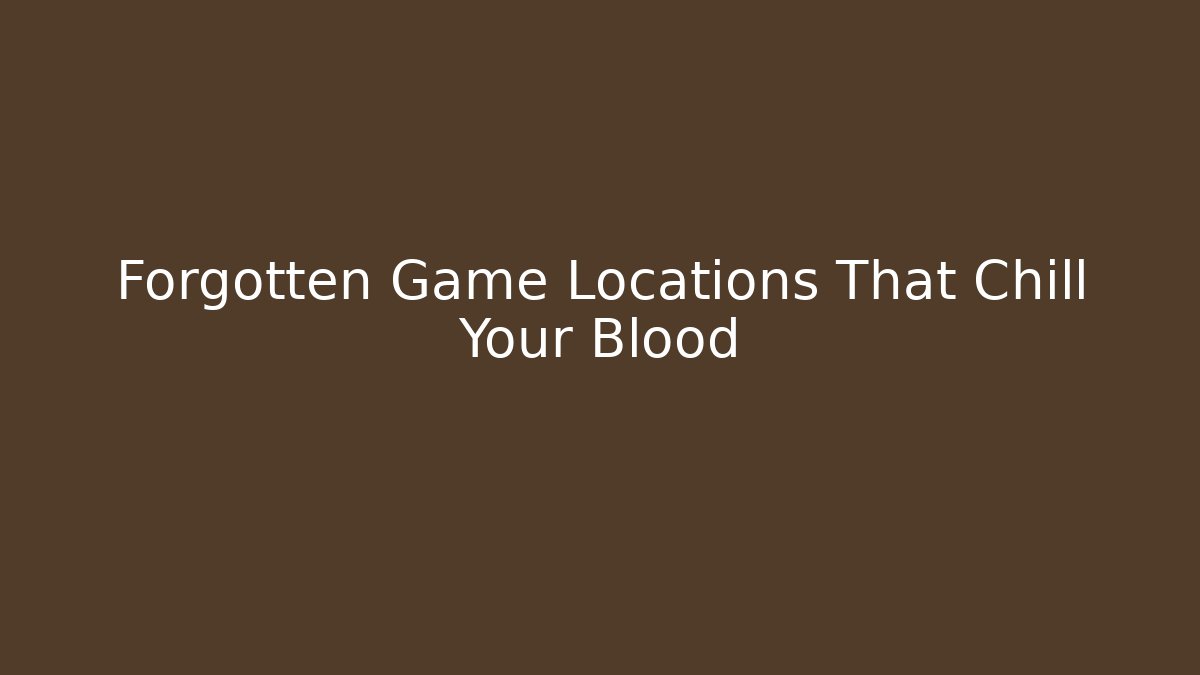 Forgotten Game Locations That Chill Your Blood