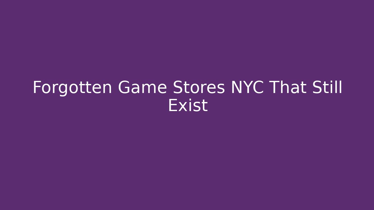 Forgotten Game Stores NYC That Still Exist