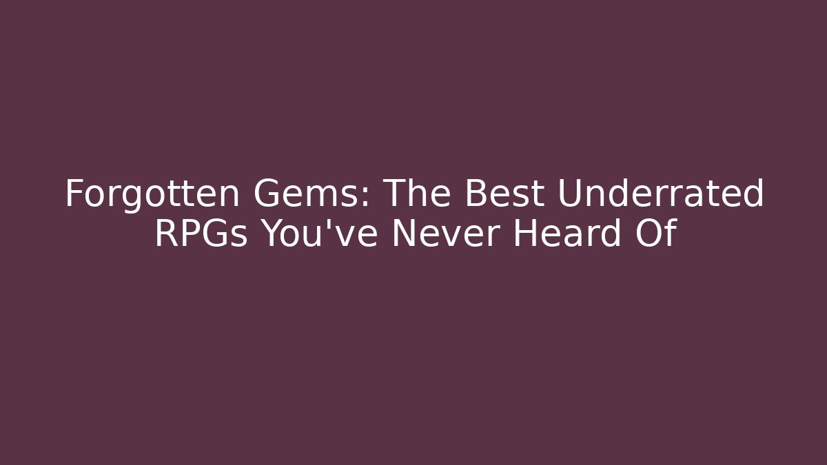 Forgotten Gems: The Best Underrated RPGs You’ve Never Heard Of