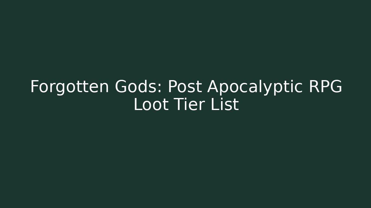 Forgotten Gods: Post Apocalyptic RPG Loot Tier List
