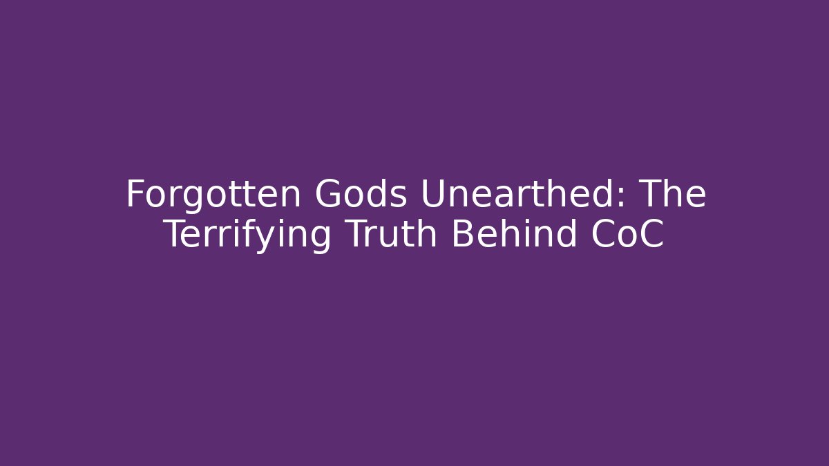 Forgotten Gods Unearthed: The Terrifying Truth Behind CoC