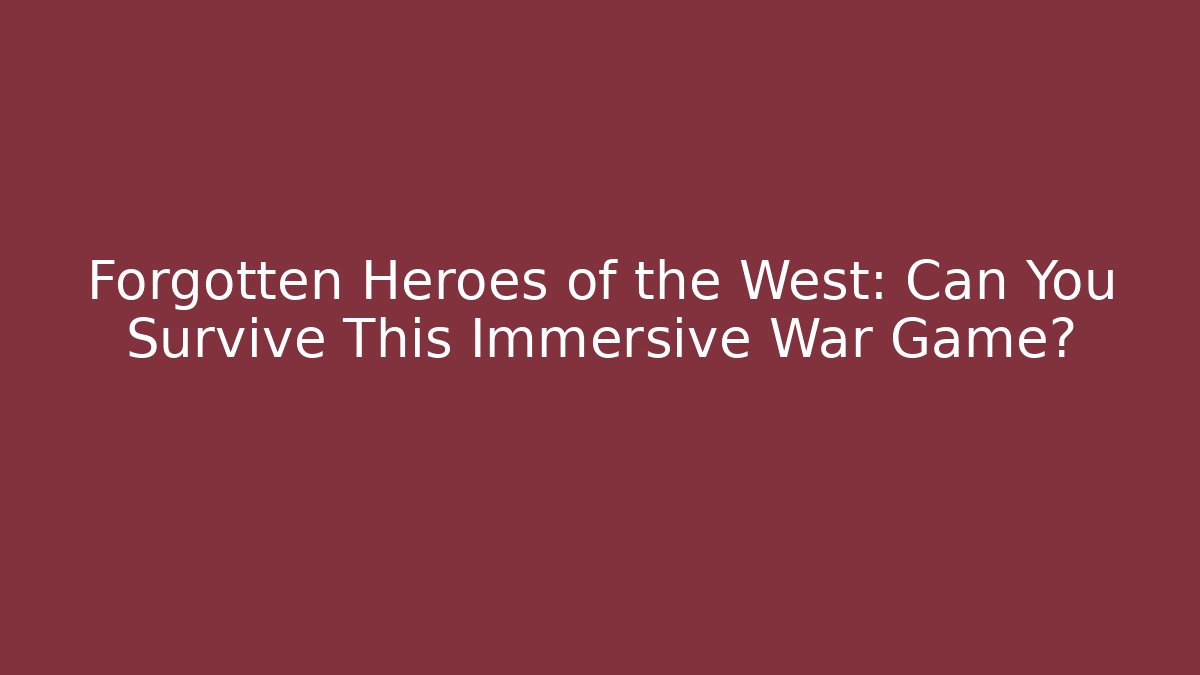 Forgotten Heroes of the West: Can You Survive This Immersive War Game?