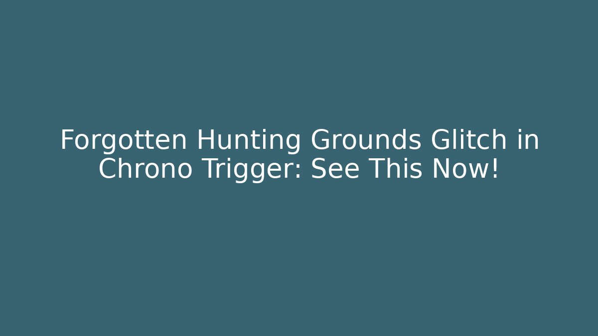 Forgotten Hunting Grounds Glitch in Chrono Trigger: See This Now!