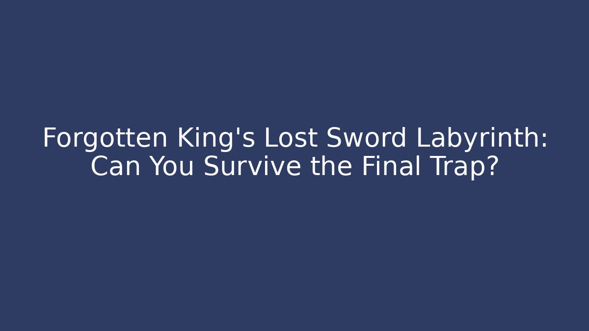 Forgotten King's Lost Sword Labyrinth: Can You Survive the Final Trap?