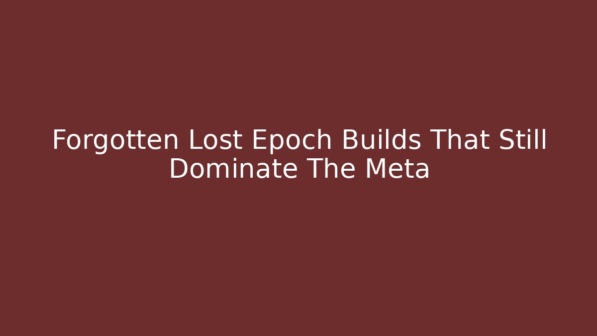 Forgotten Lost Epoch Builds That Still Dominate The Meta