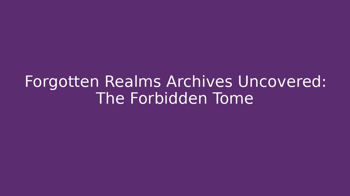 Forgotten Realms Archives Uncovered: The Forbidden Tome