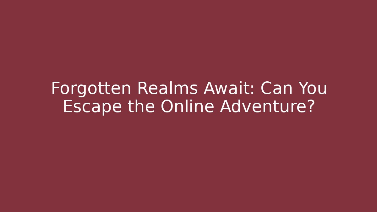 Forgotten Realms Await: Can You Escape the Online Adventure?