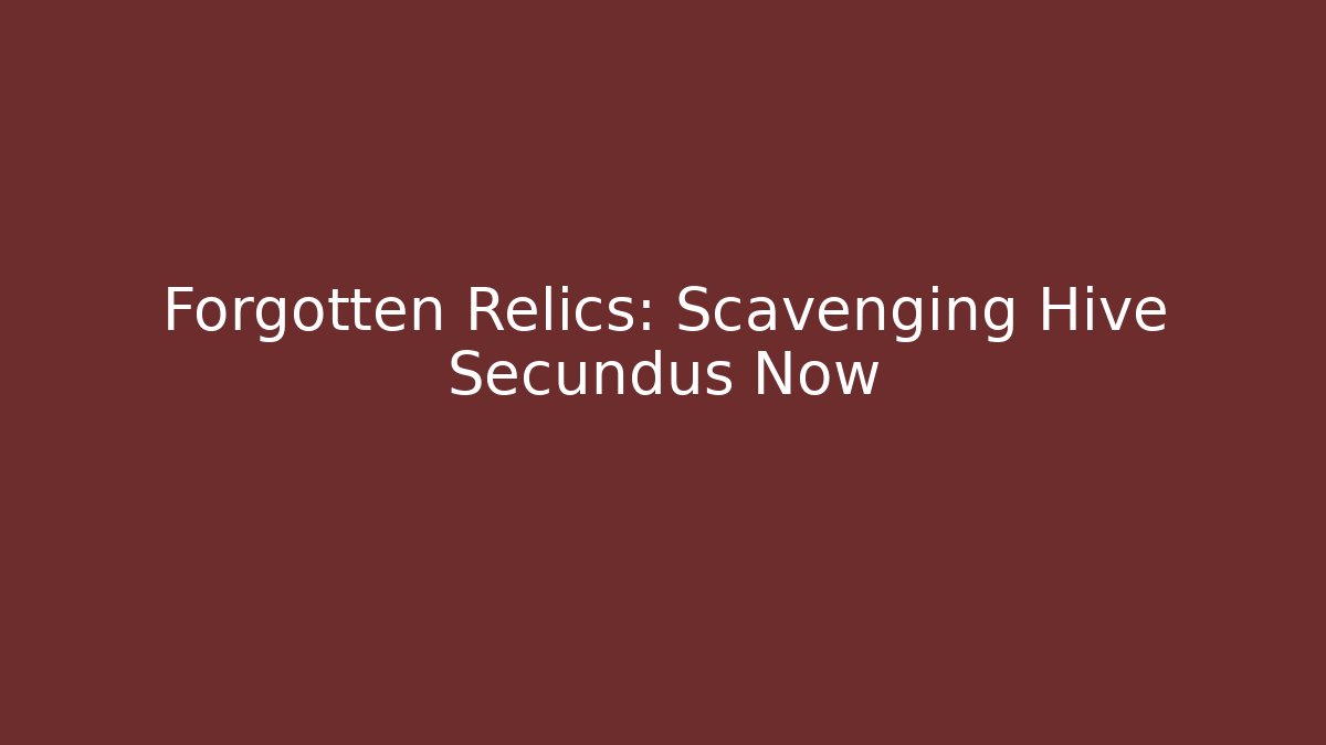 Forgotten Relics: Scavenging Hive Secundus Now