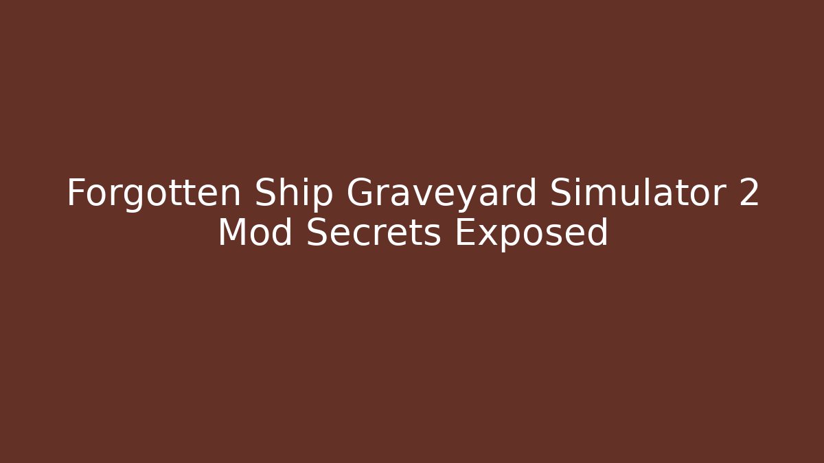 Forgotten Ship Graveyard Simulator 2 Mod Secrets Exposed
