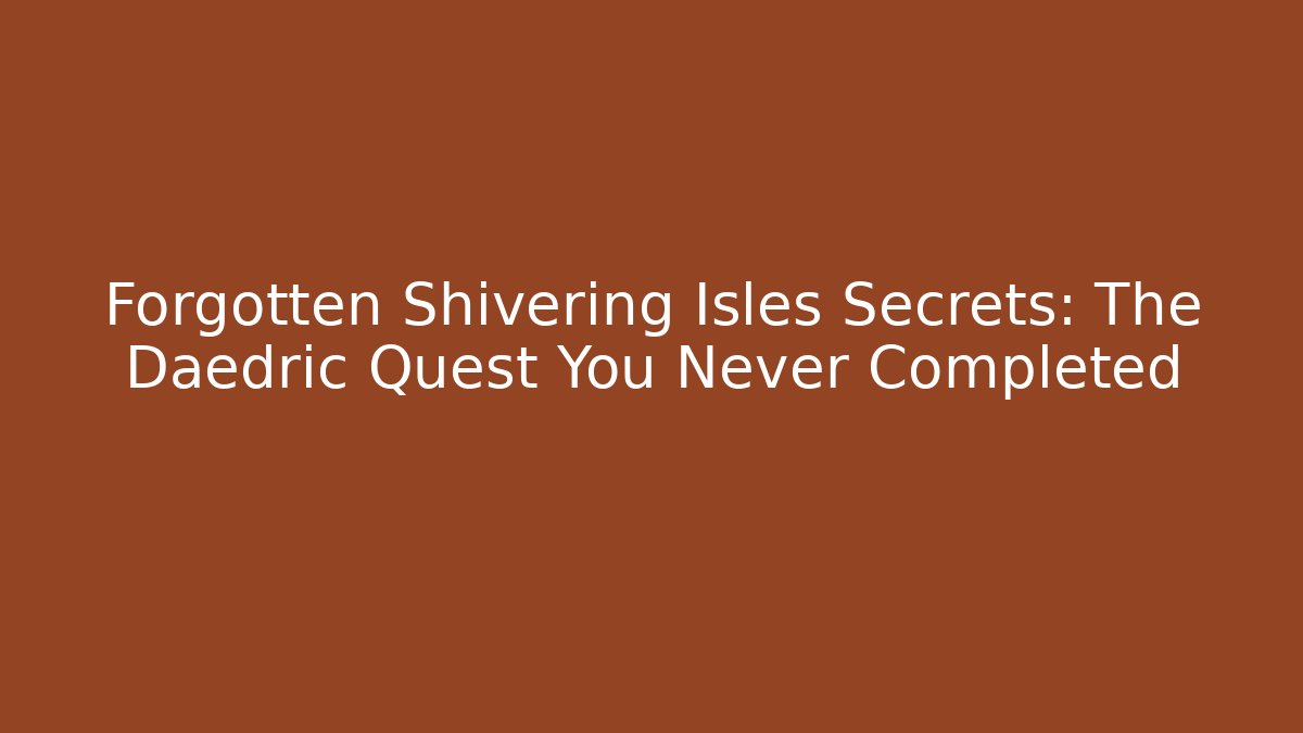 Forgotten Shivering Isles Secrets: The Daedric Quest You Never Completed