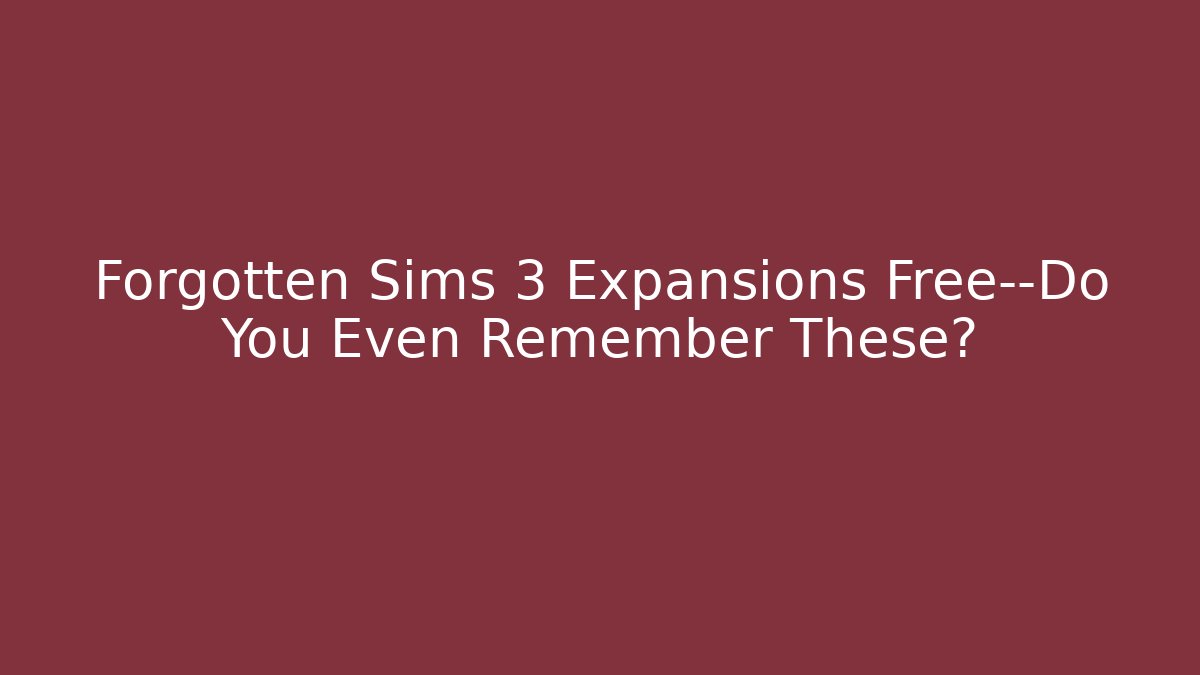 Forgotten Sims 3 Expansions Free—Do You Even Remember These?