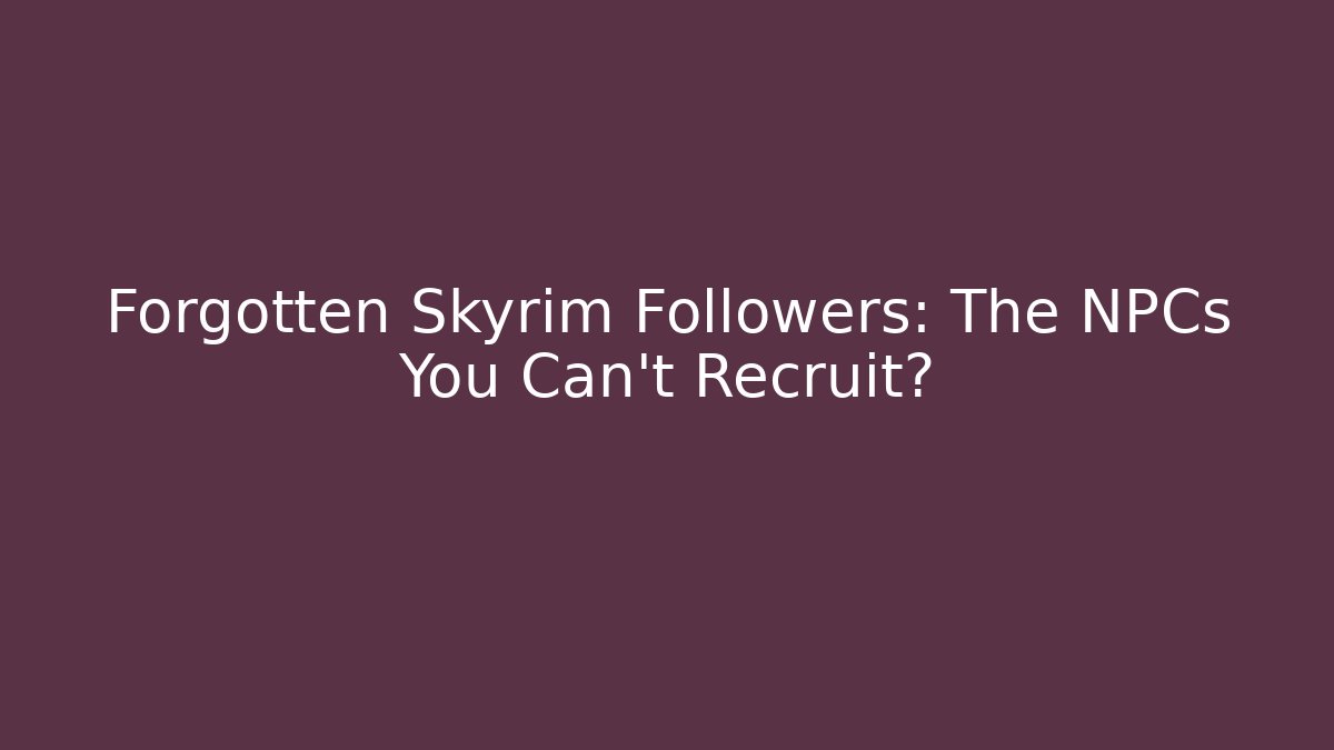 Forgotten Skyrim Followers: The NPCs You Can't Recruit?