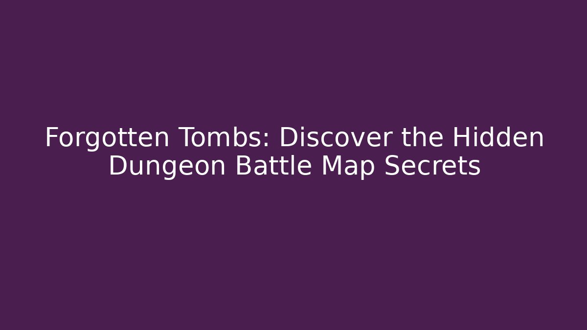 Forgotten Tombs: Discover the Hidden Dungeon Battle Map Secrets