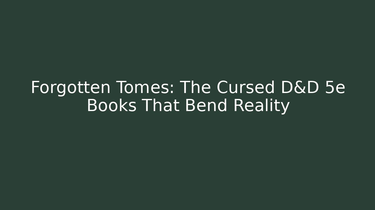 Forgotten Tomes: The Cursed D&D 5e Books That Bend Reality