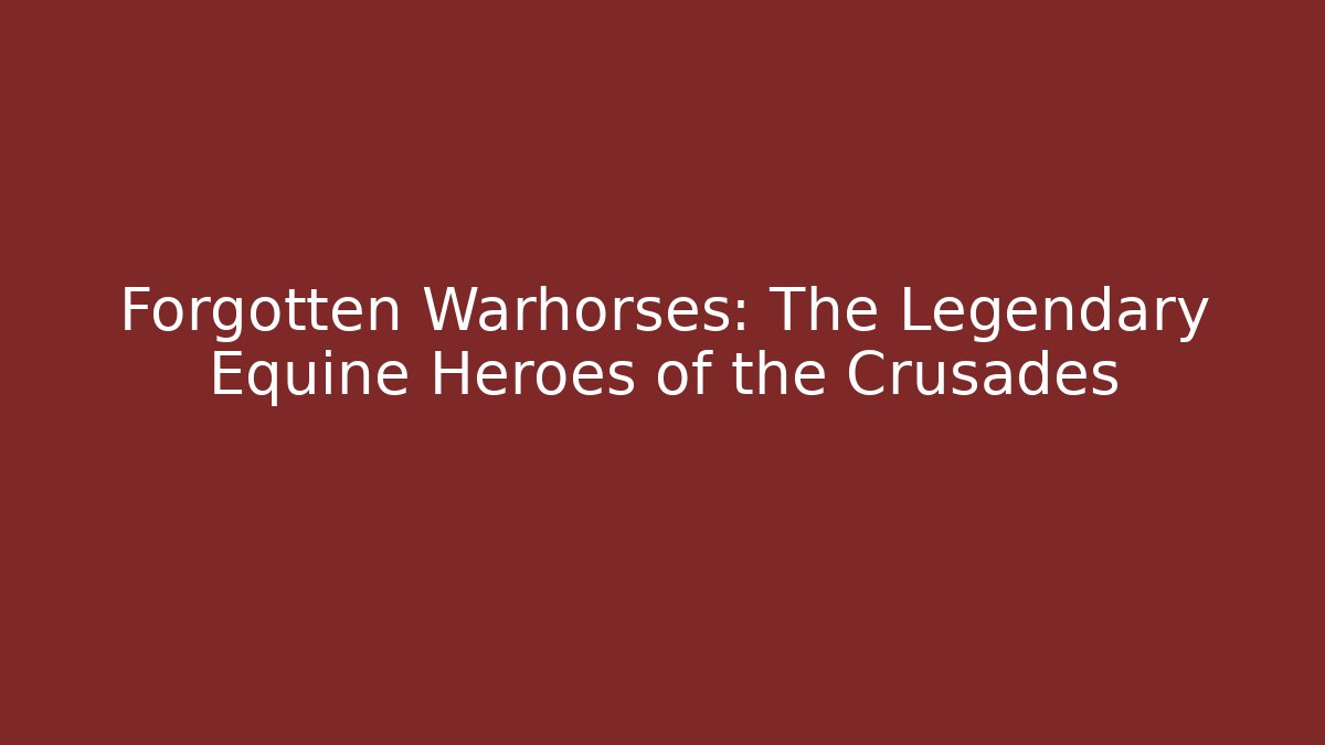 Forgotten Warhorses: The Legendary Equine Heroes of the Crusades