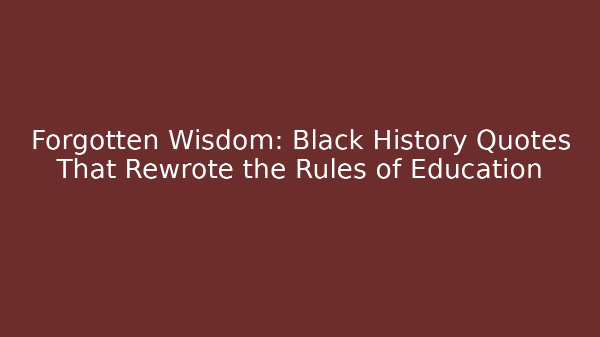 Forgotten Wisdom: Black History Quotes That Rewrote the Rules of Education