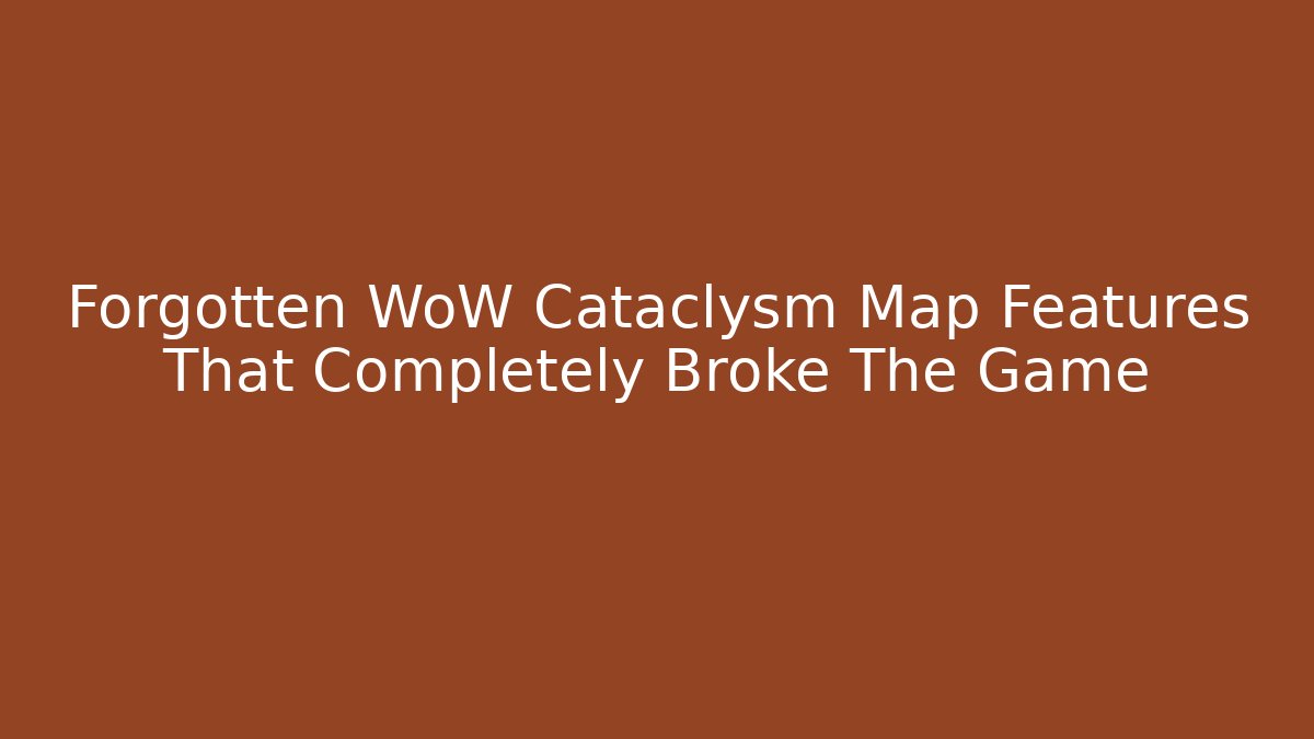 Forgotten WoW Cataclysm Map Features That Completely Broke The Game