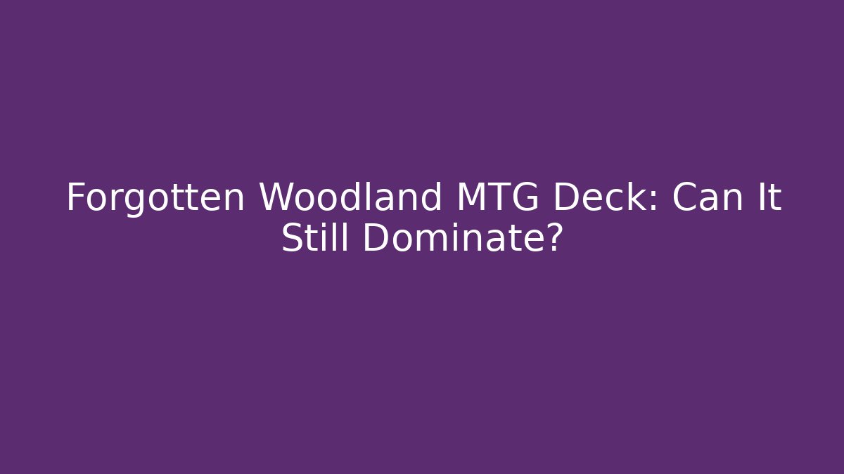Forgotten Woodland MTG Deck: Can It Still Dominate?
