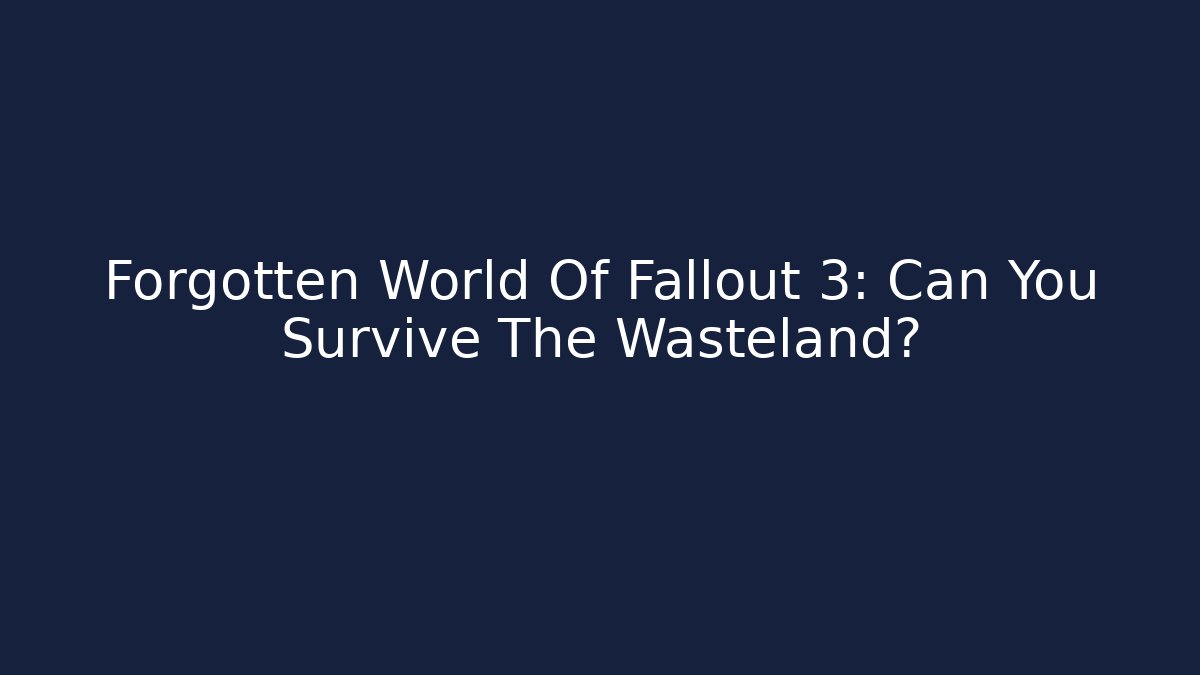 Forgotten World Of Fallout 3: Can You Survive The Wasteland?