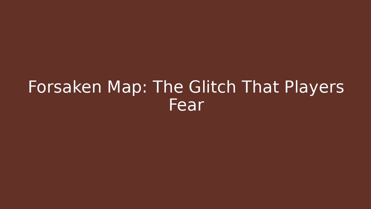 Forsaken Map: The Glitch That Players Fear