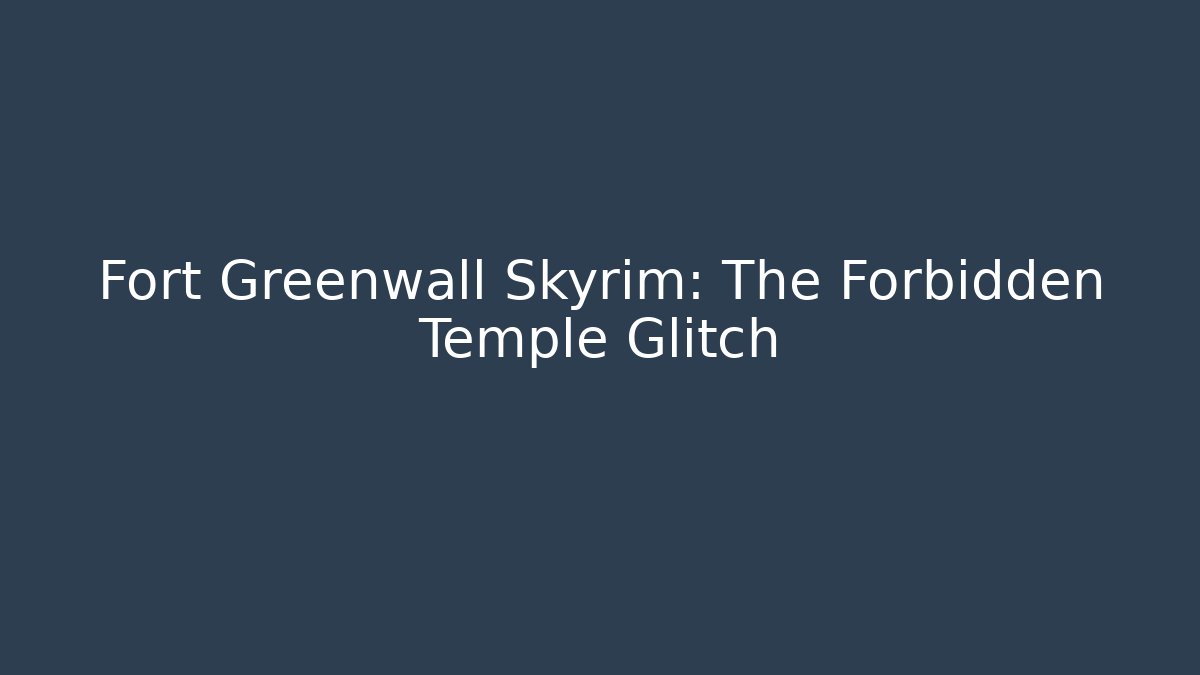 Fort Greenwall Skyrim: The Forbidden Temple Glitch