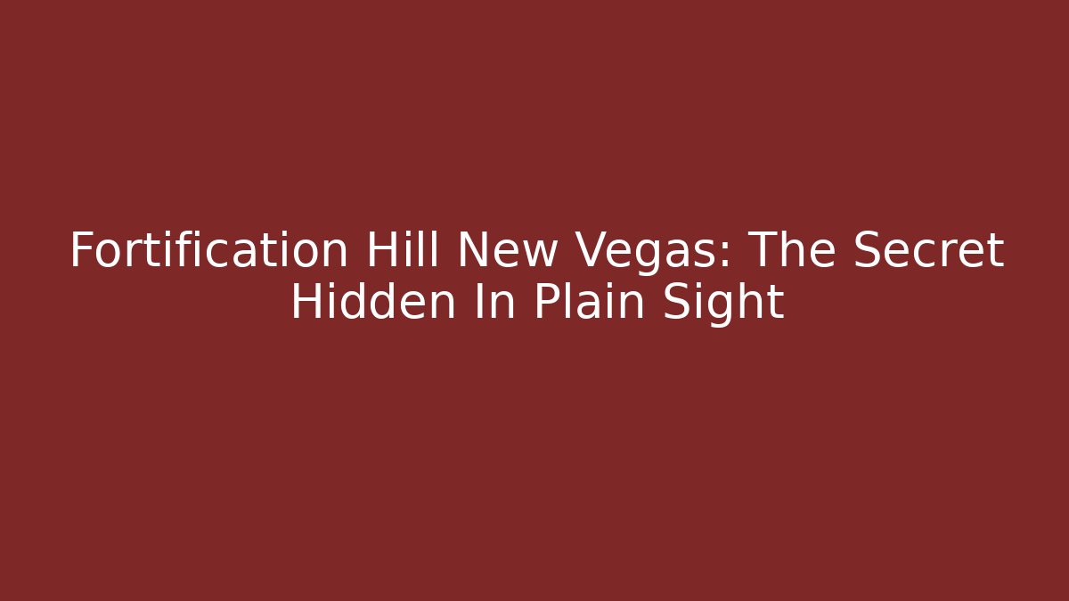 Fortification Hill New Vegas: The Secret Hidden In Plain Sight