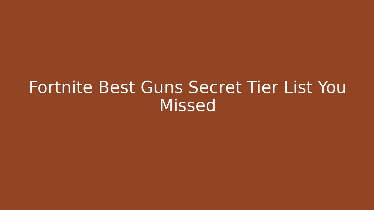 Fortnite Best Guns Secret Tier List You Missed