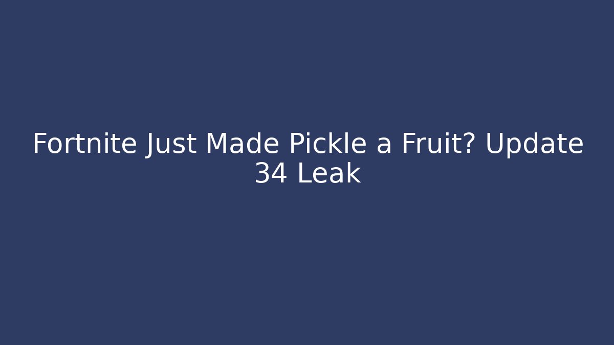 Fortnite Just Made Pickle a Fruit? Update 34 Leak