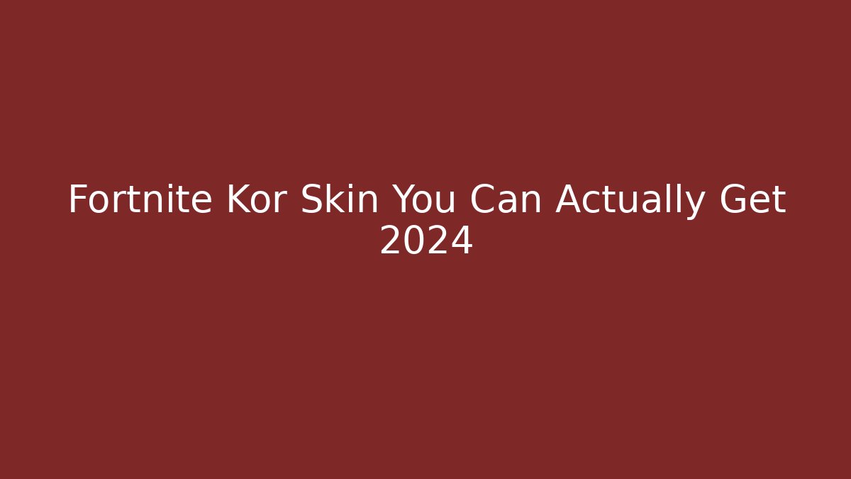 Fortnite Kor Skin You Can Actually Get 2024