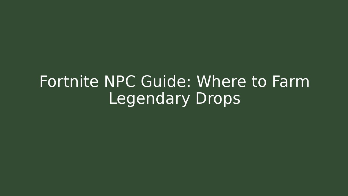 Fortnite NPC Guide: Where to Farm Legendary Drops