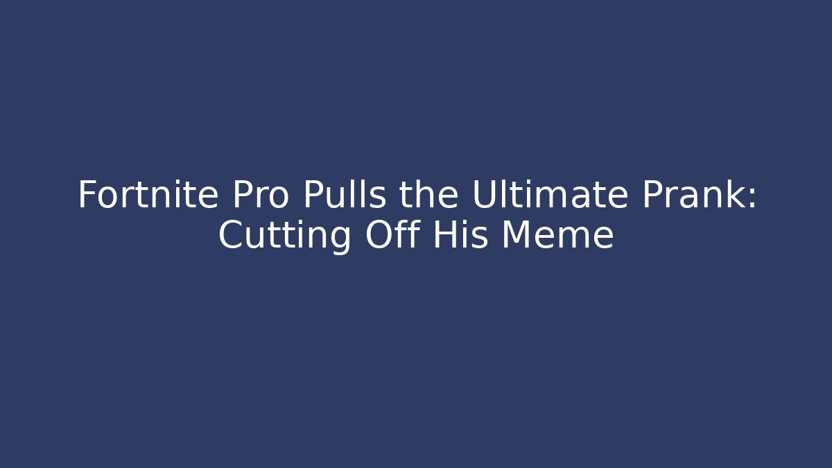 Fortnite Pro Pulls the Ultimate Prank: Cutting Off His Meme