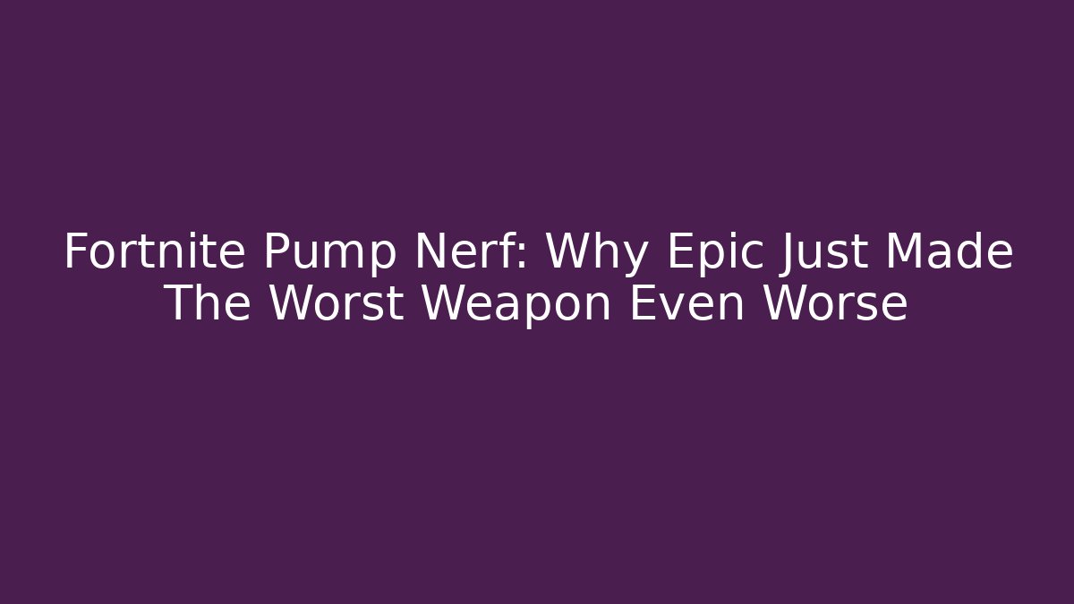 Fortnite Pump Nerf: Why Epic Just Made The Worst Weapon Even Worse