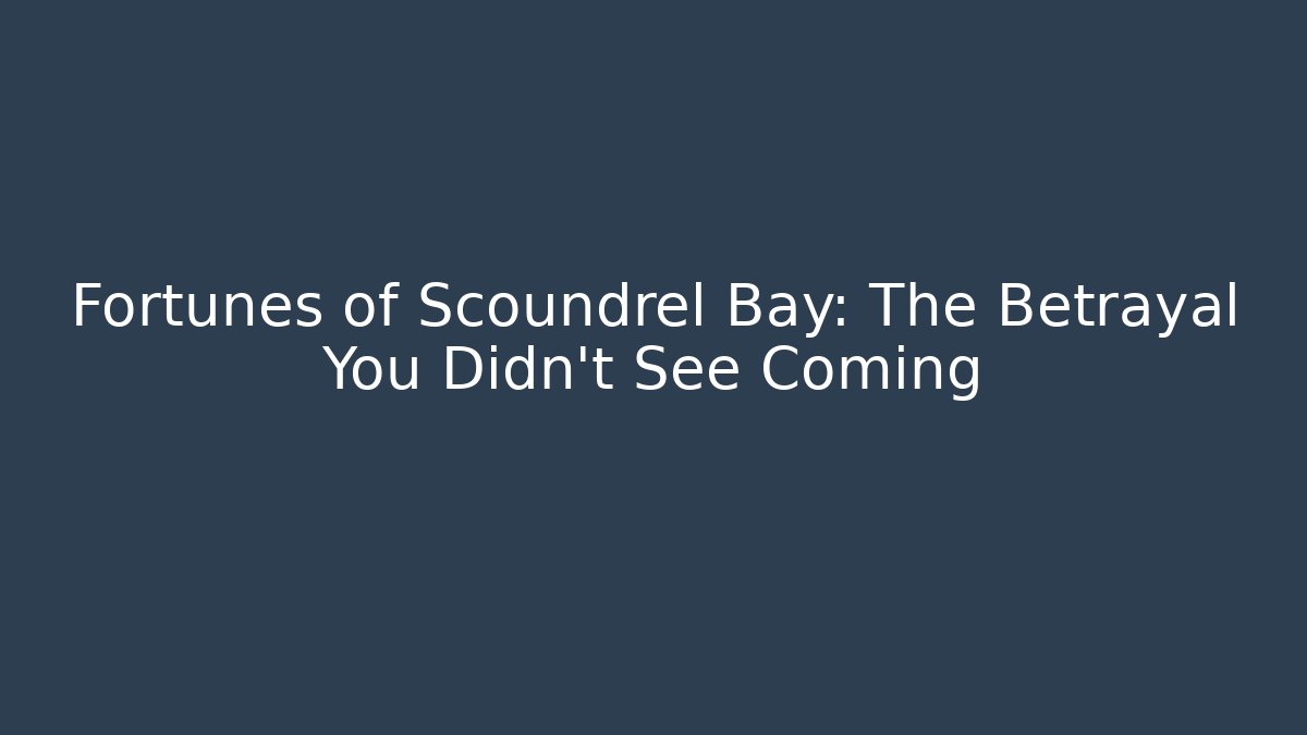 Fortunes of Scoundrel Bay: The Betrayal You Didn’t See Coming