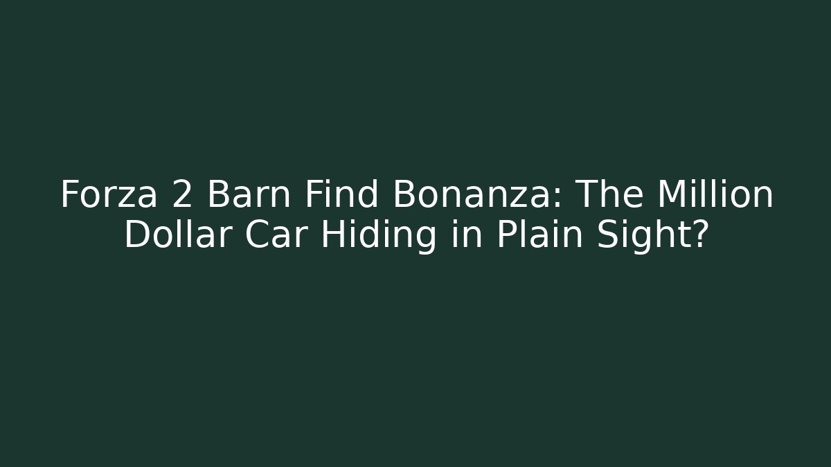 Forza 2 Barn Find Bonanza: The Million Dollar Car Hiding in Plain Sight?