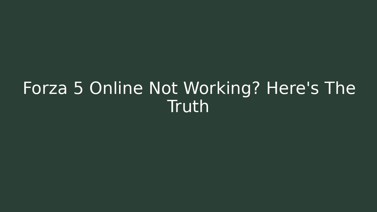 Forza 5 Online Not Working? Here's The Truth