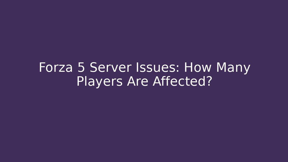 Forza 5 Server Issues: How Many Players Are Affected?
