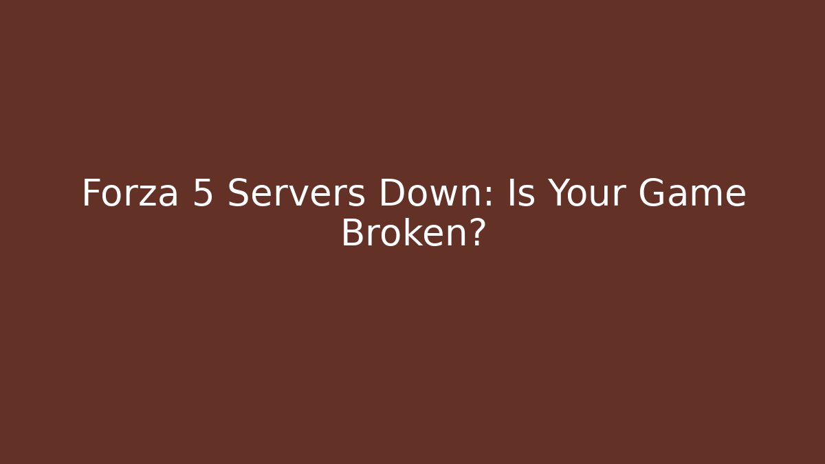 Forza 5 Servers Down: Is Your Game Broken? - Vintage E-Juice